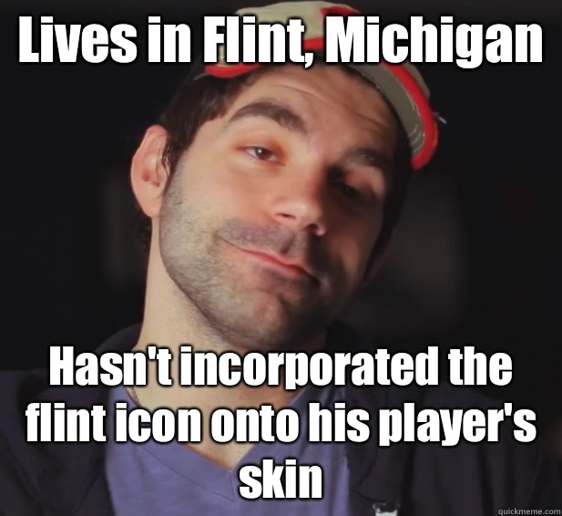 Lives in Flint, Michigan Hasn't incorporated the flint icon onto his player's skin - Lives in Flint, Michigan Hasn't incorporated the flint icon onto his player's skin  BDoubleO