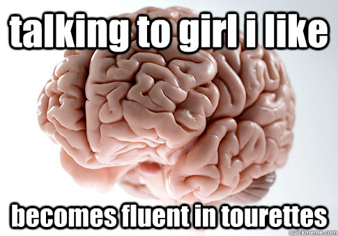 talking to girl i like becomes fluent in tourettes   Scumbag Brain