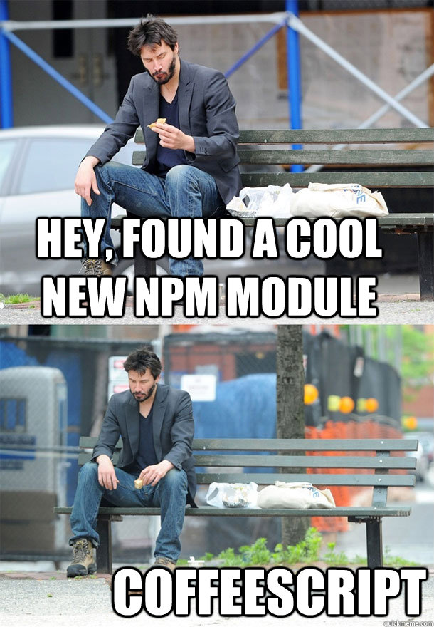hey, found a cool new npm module coffeescript  Sad Keanu