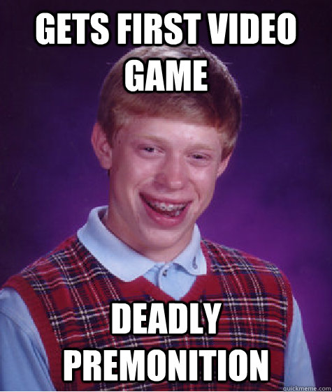 Gets first video game deadly premonition  Bad Luck Brian