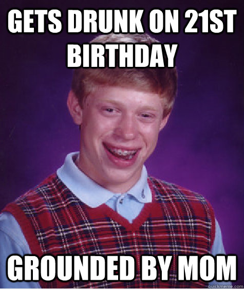 Gets drunk on 21st Birthday Grounded by mom  Bad Luck Brian