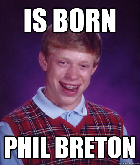 is born phil breton  - is born phil breton   Bad Luck Brian