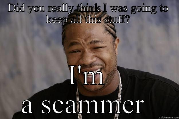 Jabber dalne - DID YOU REALLY THINK I WAS GOING TO KEEP ALL THIS STUFF? I'M A SCAMMER  Xzibit meme