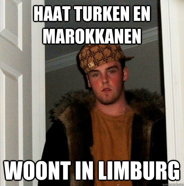 haat turken en marokkanen woont in limburg   Scumbag Steve