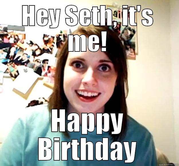 HEY SETH, IT'S ME! HAPPY BIRTHDAY Overly Attached Girlfriend