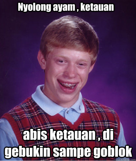 Nyolong ayam , ketauan abis ketauan , di gebukin sampe goblok - Nyolong ayam , ketauan abis ketauan , di gebukin sampe goblok  Bad Luck Brian