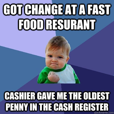 got change at a fast food resurant Cashier gave me the oldest penny in the cash register  Success Kid