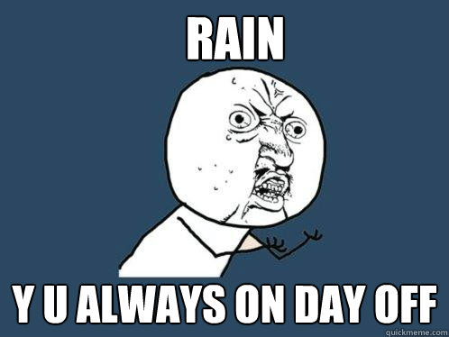 RAIN y u always on day off  Y U No