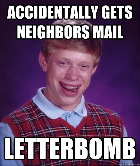 ACCIDENTALLY GETS NEIGHBORS MAIL LETTERBOMB  Bad Luck Brian