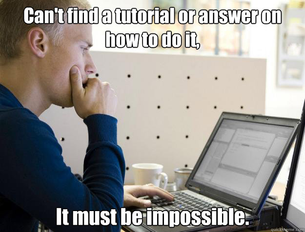 Can't find a tutorial or answer on how to do it, It must be impossible. - Can't find a tutorial or answer on how to do it, It must be impossible.  Programmer