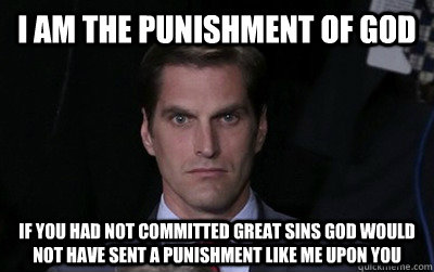 I am the punishment of God If you had not committed great sins God would not have sent a punishment like me upon you  Menacing Josh Romney