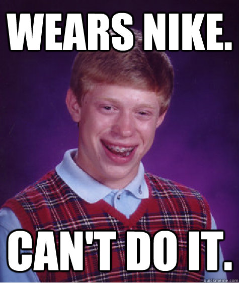 Wears Nike. Can't do it.  Bad Luck Brian