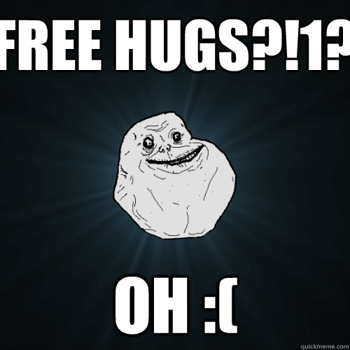 FREE hugs?!1? oh :(  Forever Alone