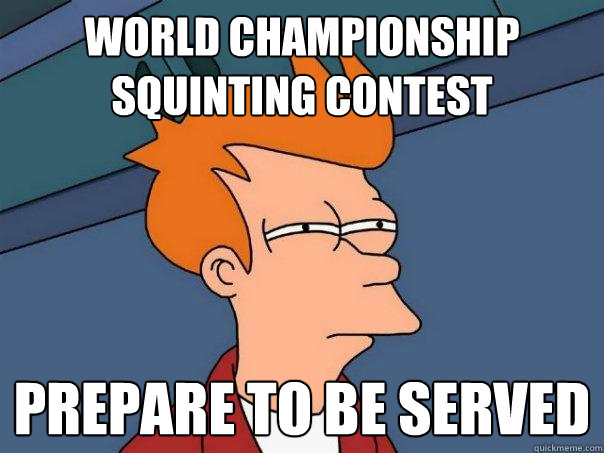 World Championship Squinting Contest prepare to be served - World Championship Squinting Contest prepare to be served  Futurama Fry