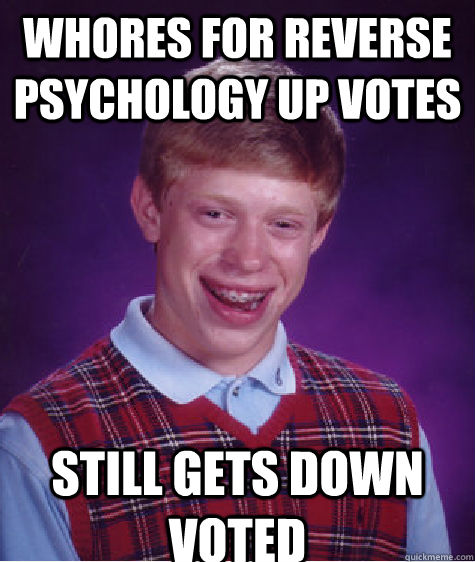 whores for reverse psychology up votes  still gets down voted   Bad Luck Brian