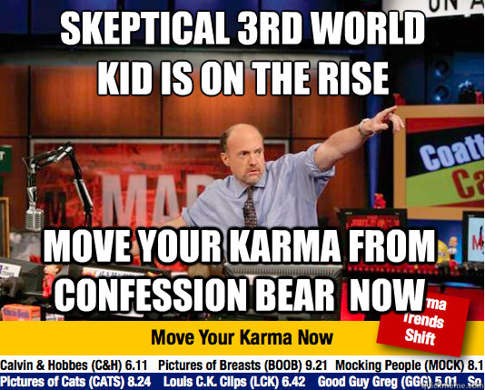 skeptical 3rd world kid is on the rise
 move your karma from confession bear  now - skeptical 3rd world kid is on the rise
 move your karma from confession bear  now  Mad Karma with Jim Cramer