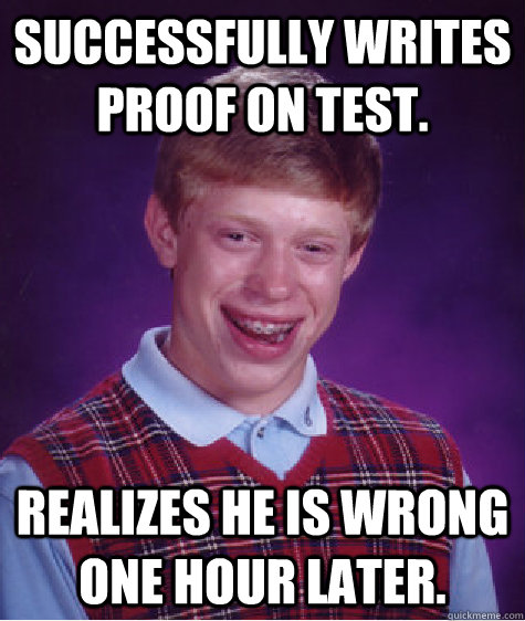 Successfully writes proof on test. Realizes he is wrong one hour later.  Bad Luck Brian