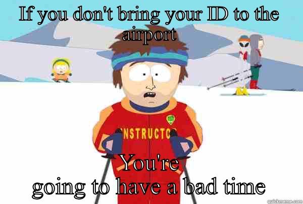 IF YOU DON'T BRING YOUR ID TO THE AIRPORT YOU'RE GOING TO HAVE A BAD TIME Super Cool Ski Instructor