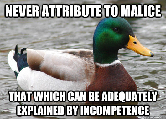 Never attribute to malice that which can be adequately  explained by incompetence - Never attribute to malice that which can be adequately  explained by incompetence  Actual Advice Mallard