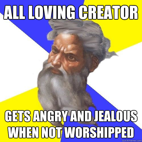 all loving creator gets angry and jealous when not worshipped  Advice God