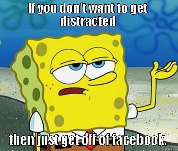 common sense - IF YOU DON'T WANT TO GET DISTRACTED THEN JUST GET OFF OF FACEBOOK. Tough Spongebob