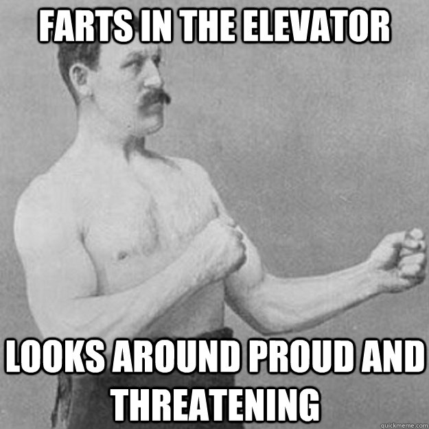 farts in the elevator looks around proud and threatening  overly manly man