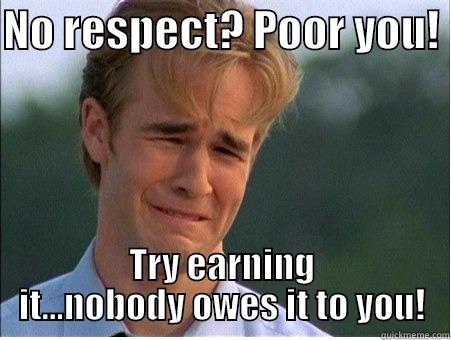 NO RESPECT? POOR YOU!  TRY EARNING IT...NOBODY OWES IT TO YOU! 1990s Problems