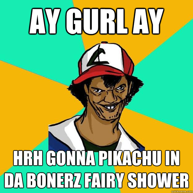 ay gurl ay hrh gonna pikachu in da bonerz fairy shower  Ash Pedreiro