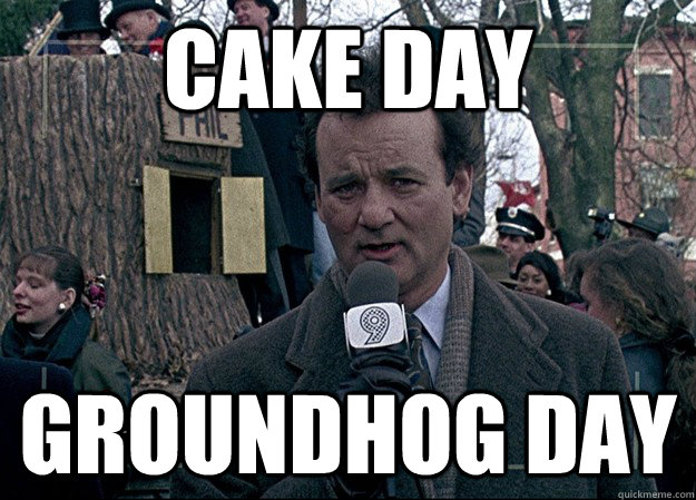 Cake day groundhog day - Cake day groundhog day  Misc