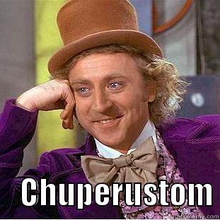      CHUPERUSTOM Condescending Wonka