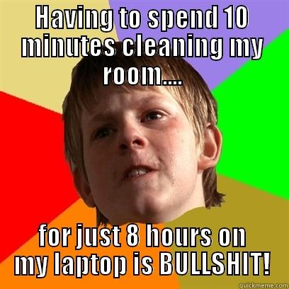 HAVING TO SPEND 10 MINUTES CLEANING MY ROOM.... FOR JUST 8 HOURS ON MY LAPTOP IS BULLSHIT! Angry School Boy