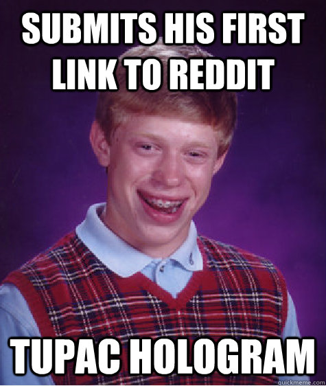 submits his first link to reddit tupac hologram - submits his first link to reddit tupac hologram  Bad Luck Brian