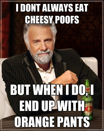 i dont always eat cheesy poofs but when i do, i end up with orange pants - i dont always eat cheesy poofs but when i do, i end up with orange pants  The Most Interesting Man In The World