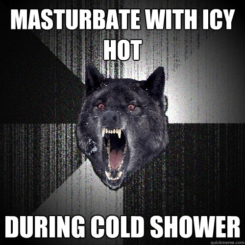 masturbate with icy hot during cold shower  Insanity Wolf