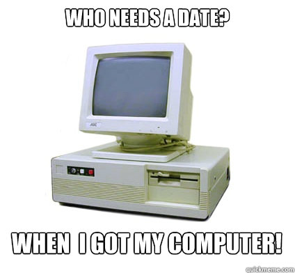 who needs a date? when  i got my computer!  Your First Computer