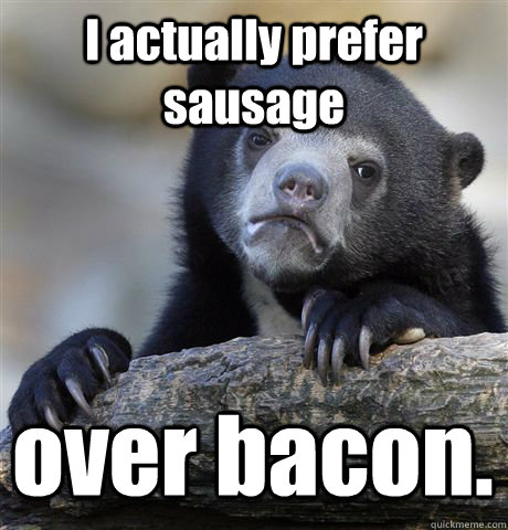 I actually prefer sausage over bacon. - I actually prefer sausage over bacon.  Confession Bear