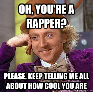 Oh, you're a rapper? Please, keep telling me all about how cool you are  Condescending Wonka