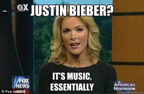 Justin Bieber? It's music, 
essentially  Megyn Kelly