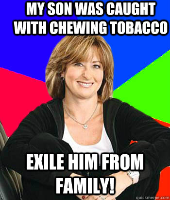 My son was caught with chewing tobacco exile him from family! - My son was caught with chewing tobacco exile him from family!  Sheltering Suburban Mom