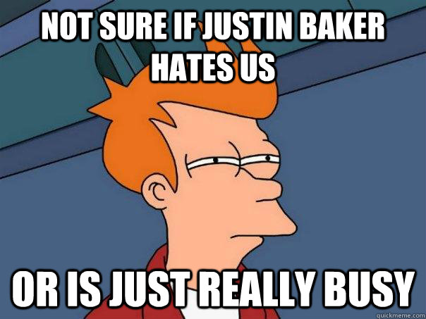 Not sure if Justin Baker hates us Or is just really busy  Futurama Fry