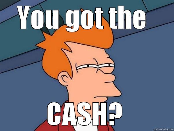 YOU GOT THE  CASH? Futurama Fry