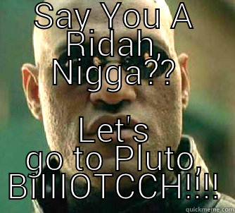 SAY YOU A RIDAH, NIGGA?? LET'S GO TO PLUTO, BIIIIOTCCH!!!! Matrix Morpheus