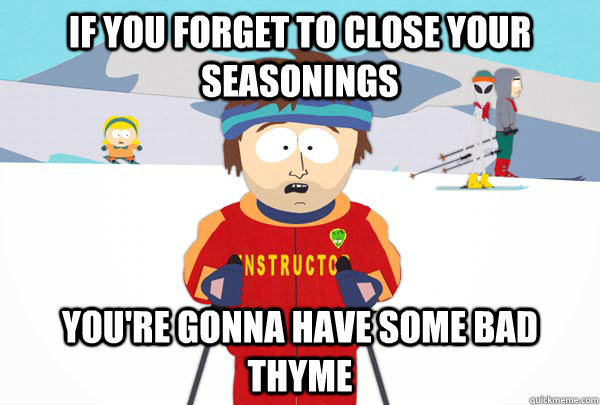 If you forget to close your seasonings You're gonna have some bad thyme - If you forget to close your seasonings You're gonna have some bad thyme  Super Cool Ski Instructor