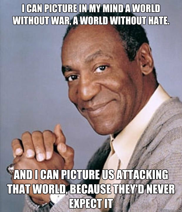 I can picture in my mind a world without war, a world without hate. and I can picture us attacking that world, because they'd never expect it - I can picture in my mind a world without war, a world without hate. and I can picture us attacking that world, because they'd never expect it  Advice from the Doctor