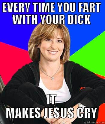 EVERY TIME YOU FART WITH YOUR DICK IT MAKES JESUS CRY Sheltering Suburban Mom