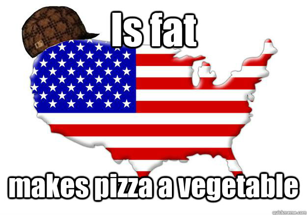 Is fat makes pizza a vegetable  Scumbag america