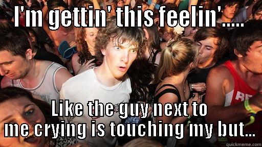 I'M GETTIN' THIS FEELIN'..... LIKE THE GUY NEXT TO ME CRYING IS TOUCHING MY BUT... Sudden Clarity Clarence