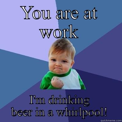 YOU ARE AT WORK I'M DRINKING BEER IN A WHIRLPOOL! Success Kid