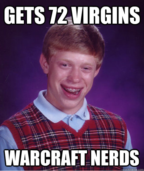 Gets 72 virgins warcraft nerds  Bad Luck Brian