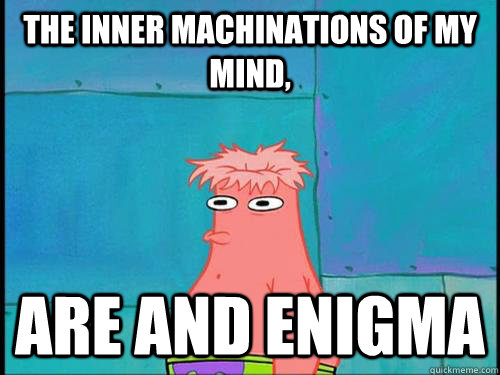 The inner machinations of my mind, are and enigma - The inner machinations of my mind, are and enigma  enigma